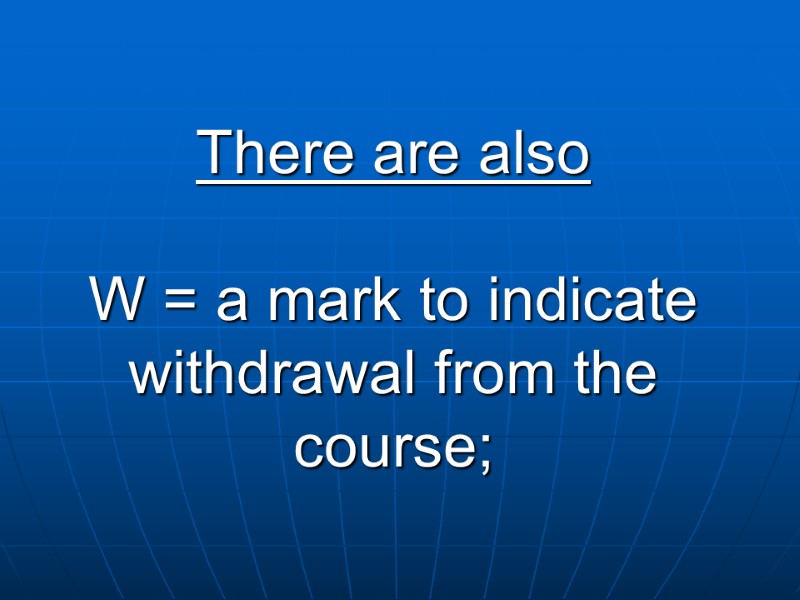 There are also  W = a mark to indicate withdrawal from the course;